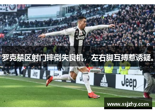 罗克禁区射门摔倒失良机，左右脚互搏惹诱疑。