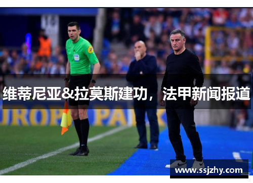 维蒂尼亚&拉莫斯建功，法甲新闻报道