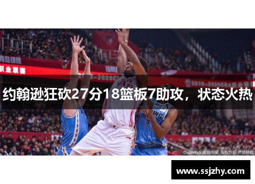 约翰逊狂砍27分18篮板7助攻，状态火热
